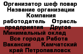 Организатор-шеф-повар › Название организации ­ Компания-работодатель › Отрасль предприятия ­ Другое › Минимальный оклад ­ 1 - Все города Работа » Вакансии   . Камчатский край,Петропавловск-Камчатский г.